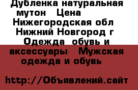 Дубленка натуральная мутон › Цена ­ 1 000 - Нижегородская обл., Нижний Новгород г. Одежда, обувь и аксессуары » Мужская одежда и обувь   